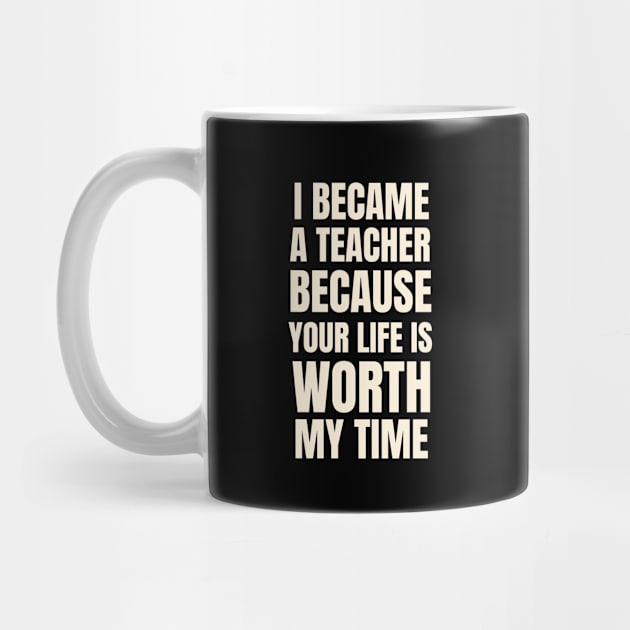 I Became A Teacher Because Your Life Is Worth My Time Typography by Petalprints